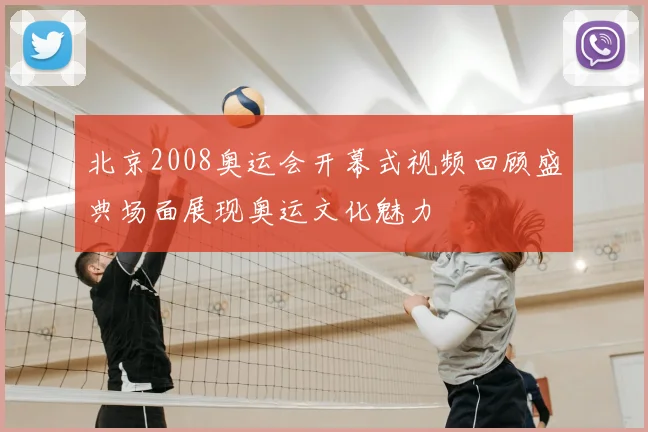 北京2008奥运会开幕式视频回顾盛典场面展现奥运文化魅力