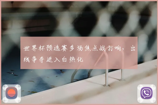 世界杯预选赛多场焦点战打响,出线争夺进入白热化