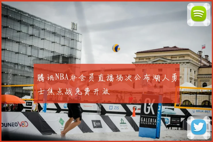 腾讯NBA非会员直播场次公布湖人勇士焦点战免费开放