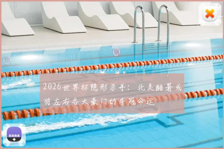 2026世界杯隐形杀手:北美酷暑或将左右各大豪门的夺冠命运