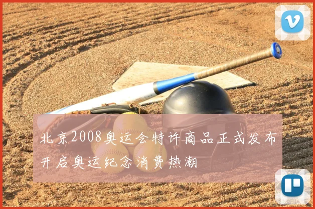 北京2008奥运会特许商品正式发布开启奥运纪念消费热潮