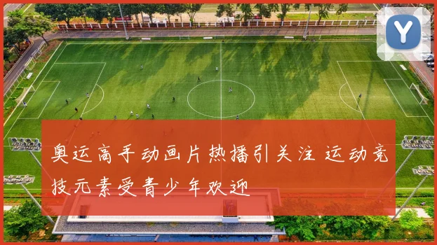 奥运高手动画片热播引关注 运动竞技元素受青少年欢迎