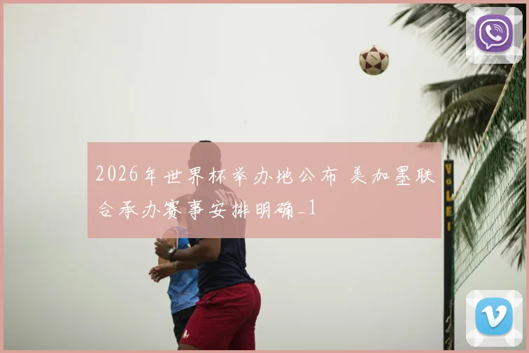 2026年世界杯举办地公布 美加墨联合承办赛事安排明确_1