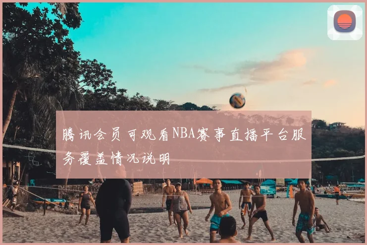 腾讯会员可观看NBA赛事直播平台服务覆盖情况说明