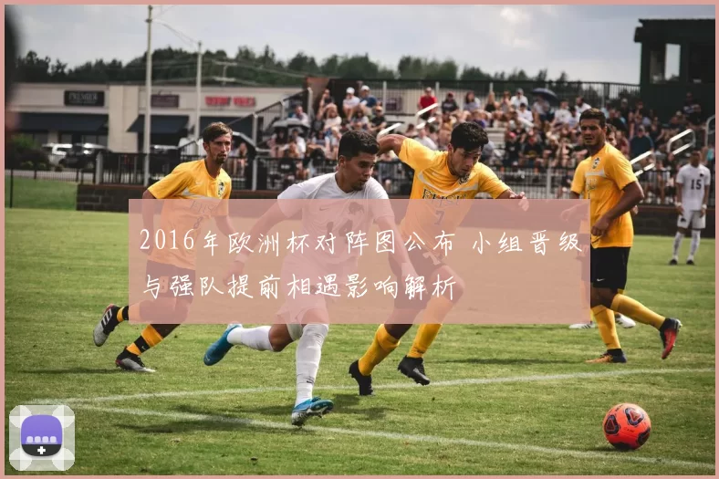 2016年欧洲杯对阵图公布 小组晋级与强队提前相遇影响解析
