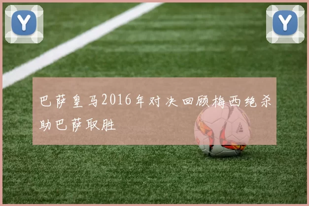 巴萨皇马2016年对决回顾梅西绝杀助巴萨取胜