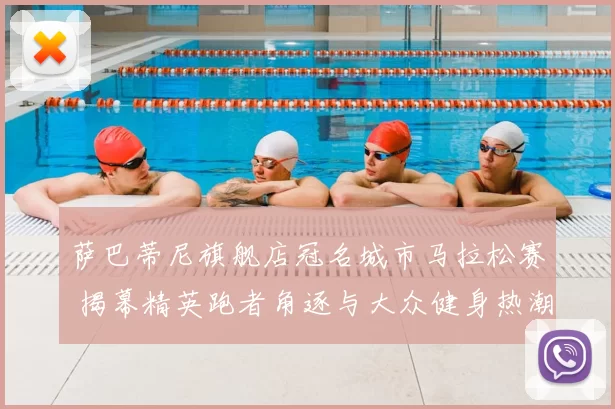 萨巴蒂尼旗舰店冠名城市马拉松赛 揭幕精英跑者角逐与大众健身热潮