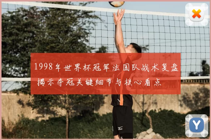 1998年世界杯冠军法国队战术复盘 揭示夺冠关键细节与核心看点