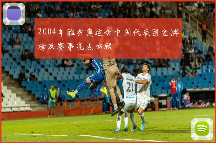 2004年雅典奥运会中国代表团金牌榜及赛事亮点回顾