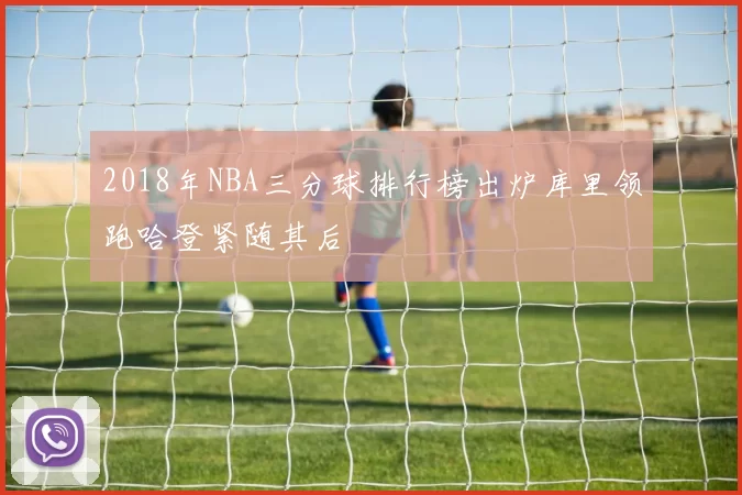 2018年NBA三分球排行榜出炉库里领跑哈登紧随其后