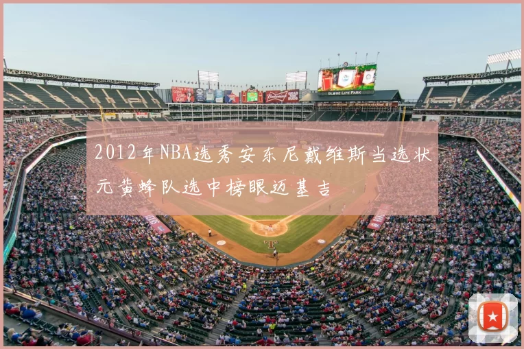 2012年NBA选秀安东尼戴维斯当选状元黄蜂队选中榜眼迈基吉