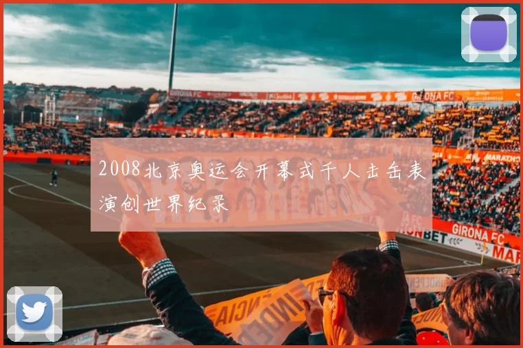 2008北京奥运会开幕式千人击缶表演创世界纪录