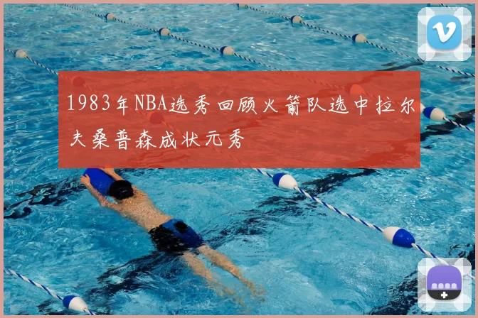 1983年NBA选秀回顾火箭队选中拉尔夫桑普森成状元秀