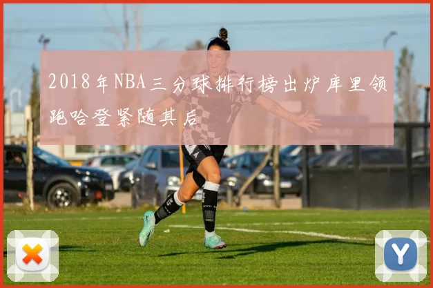 2018年NBA三分球排行榜出炉库里领跑哈登紧随其后