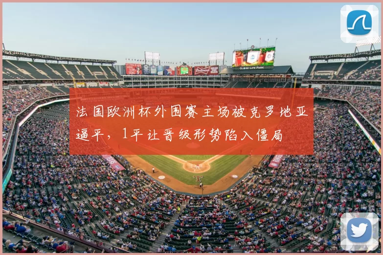 法国欧洲杯外围赛主场被克罗地亚逼平,1平让晋级形势陷入僵局