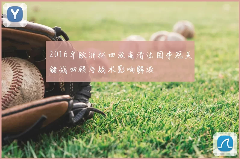 2016年欧洲杯回放高清法国夺冠关键战回顾与战术影响解读