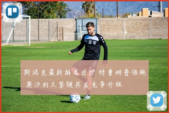 斯诺克最新排名出炉 特鲁姆普领跑 奥沙利文紧随其后竞争升级