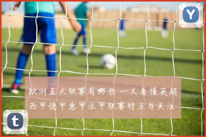 欧洲五大联赛有哪些 一文看懂英超西甲德甲意甲法甲联赛特点与关注重点