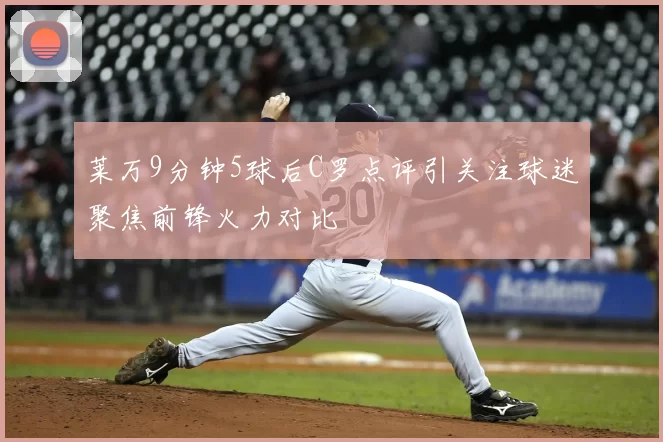 莱万9分钟5球后C罗点评引关注球迷聚焦前锋火力对比