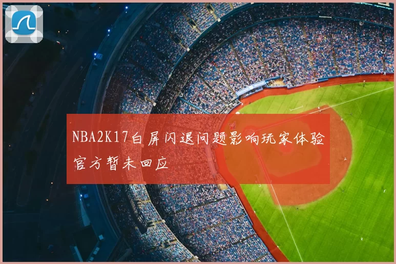 NBA2K17白屏闪退问题影响玩家体验官方暂未回应