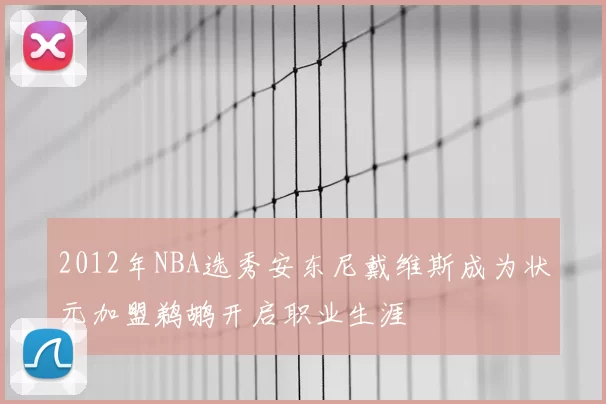 2012年NBA选秀安东尼戴维斯成为状元加盟鹈鹕开启职业生涯