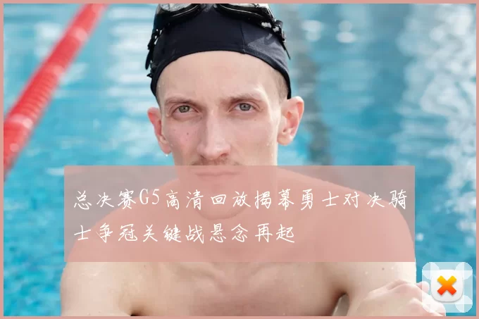 总决赛G5高清回放揭幕勇士对决骑士争冠关键战悬念再起