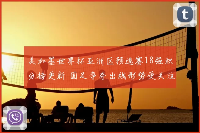美加墨世界杯亚洲区预选赛18强积分榜更新 国足争夺出线形势受关注