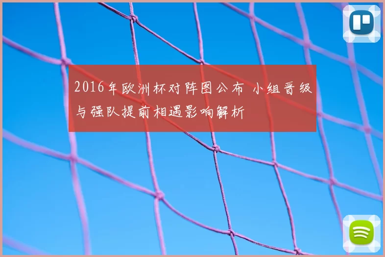 2016年欧洲杯对阵图公布 小组晋级与强队提前相遇影响解析