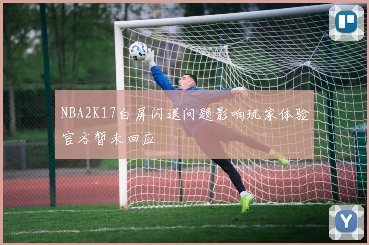 NBA2K17白屏闪退问题影响玩家体验官方暂未回应