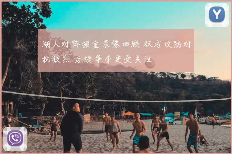 湖人对阵掘金录像回顾 双方攻防对抗激烈 后续争夺更受关注