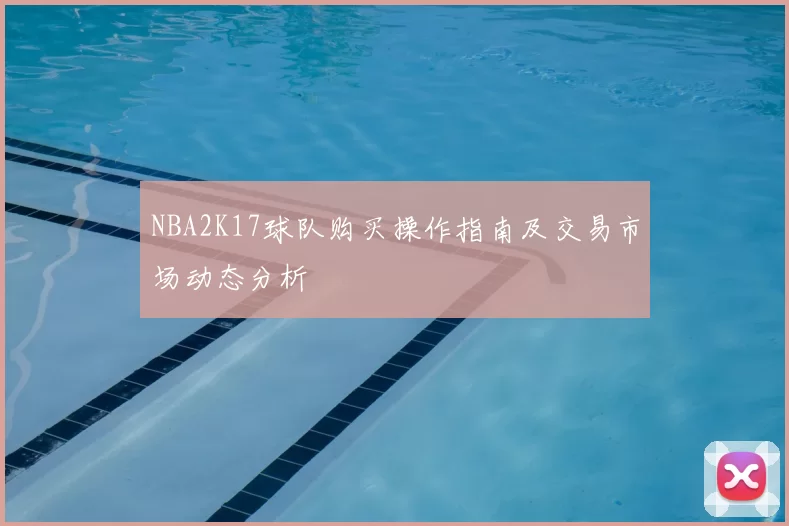 NBA2K17球队购买操作指南及交易市场动态分析