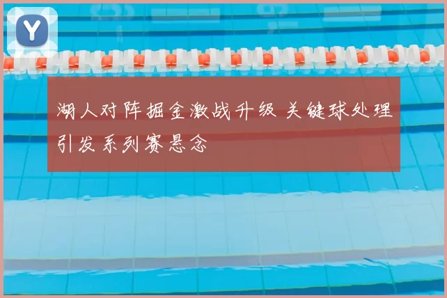 湖人对阵掘金激战升级 关键球处理引发系列赛悬念