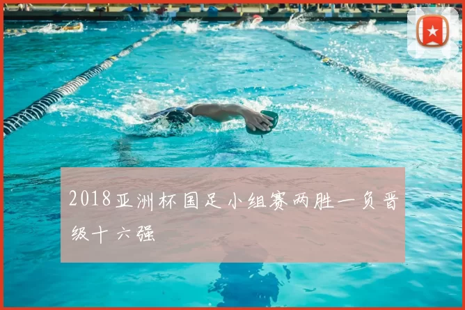 2018亚洲杯国足小组赛两胜一负晋级十六强