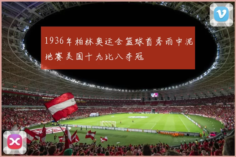 1936年柏林奥运会篮球首秀雨中泥地赛美国十九比八夺冠