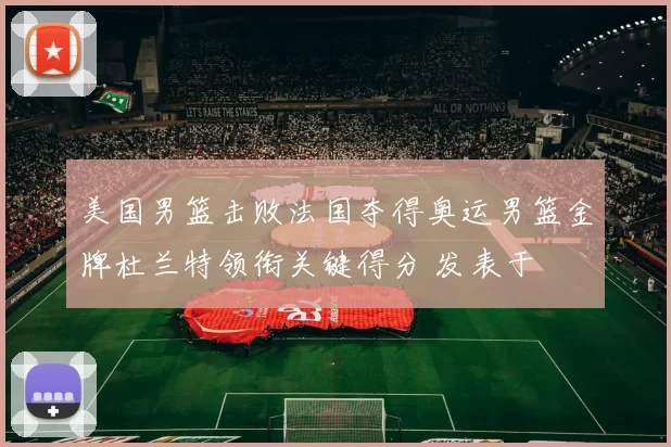 美国男篮击败法国夺得奥运男篮金牌杜兰特领衔关键得分 发表于