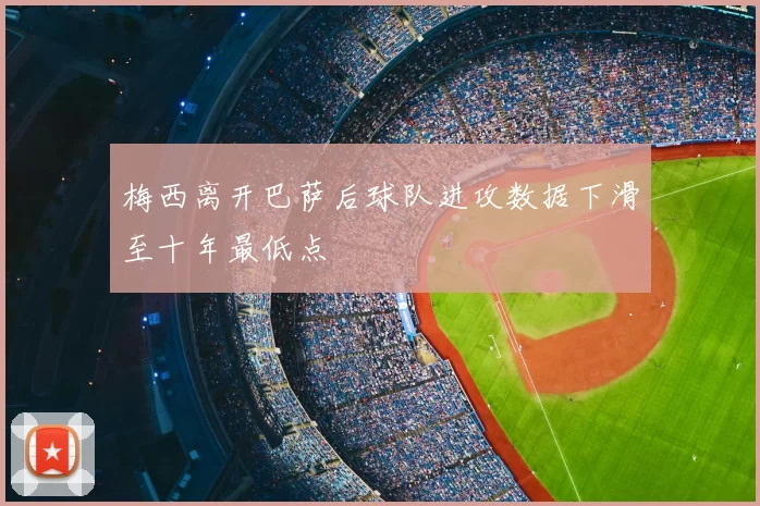 梅西离开巴萨后球队进攻数据下滑至十年最低点
