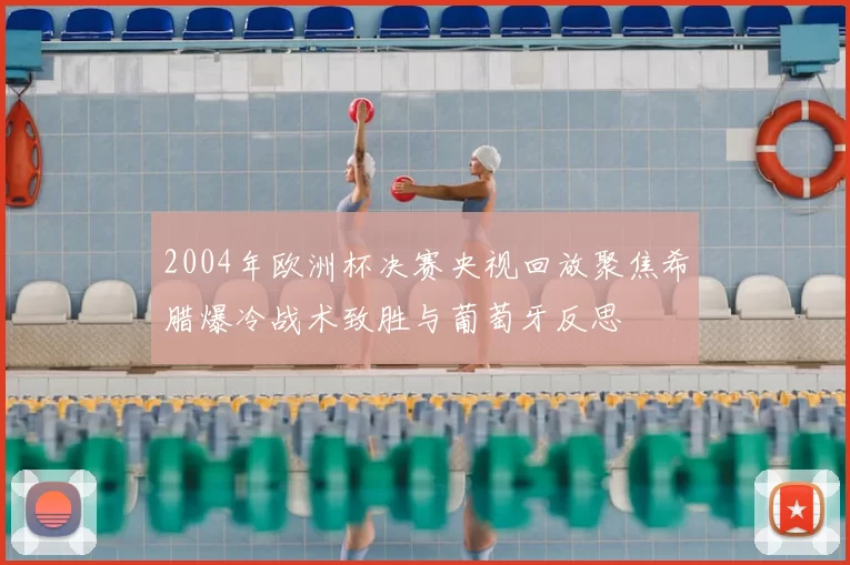 2004年欧洲杯决赛央视回放聚焦希腊爆冷战术致胜与葡萄牙反思